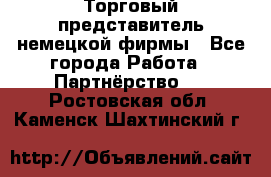 Торговый представитель немецкой фирмы - Все города Работа » Партнёрство   . Ростовская обл.,Каменск-Шахтинский г.